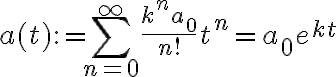 $a(t):=\sum_{n=0}^{\infty} \frac{k^n a_0}{n!} t^n = a_0 e^{kt}$